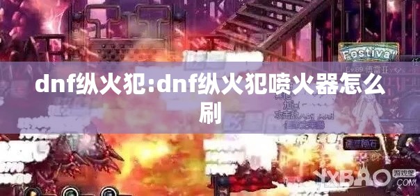 dnf纵火犯:dnf纵火犯喷火器怎么刷