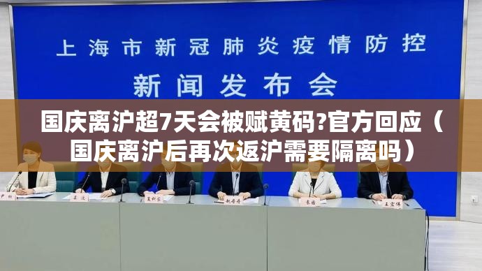 国庆离沪超7天会被赋黄码?官方回应(国庆离沪后再次返沪需要隔离吗) 国庆离沪超7天会被赋黄码?官方回应(国庆离沪后再次返沪需要隔离吗)